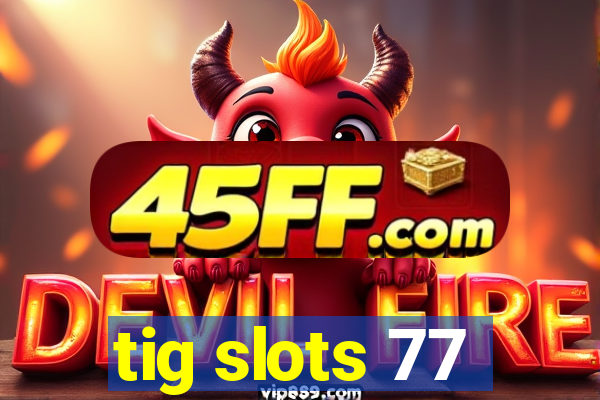 tig slots 77